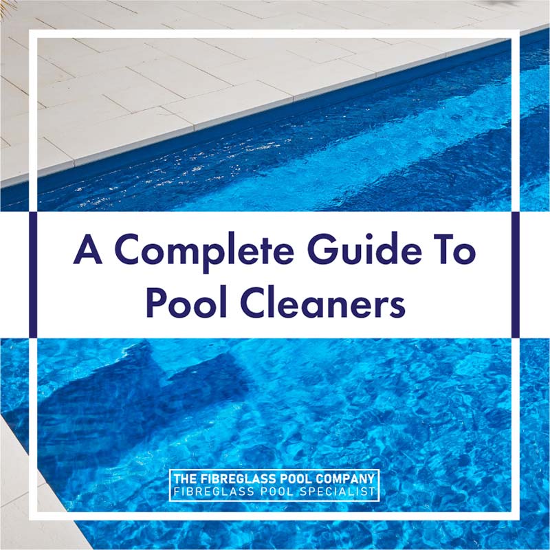 A Complete Guide To Pool Cleaners - The Fibreglass Pool Company